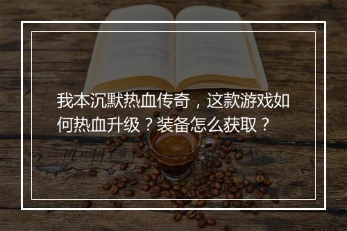 我本沉默热血传奇，这款游戏如何热血升级？装备怎么获取？