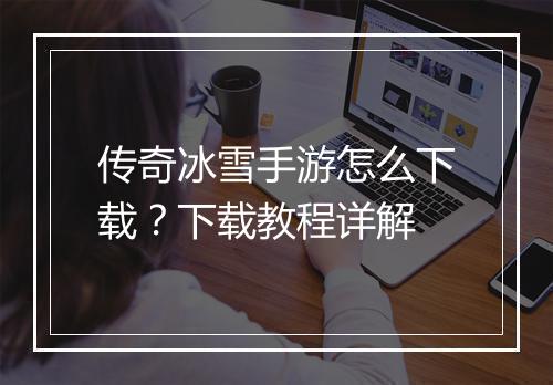 传奇冰雪手游怎么下载？下载教程详解