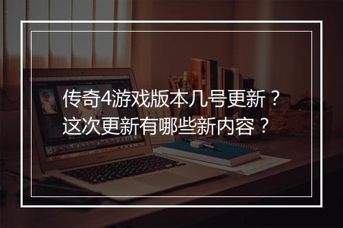 传奇4游戏版本几号更新？这次更新有哪些新内容？