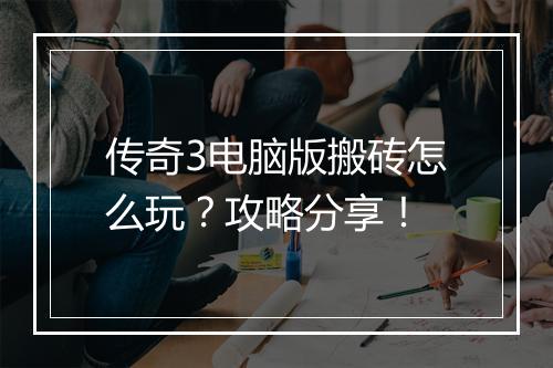 传奇3电脑版搬砖怎么玩？攻略分享！