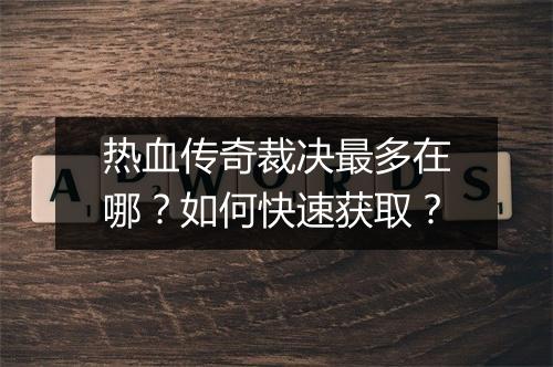 热血传奇裁决最多在哪？如何快速获取？