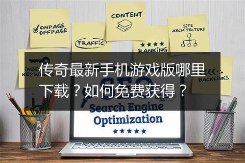 传奇最新手机游戏版哪里下载？如何免费获得？