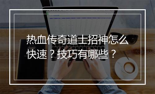 热血传奇道士招神怎么快速？技巧有哪些？