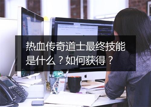热血传奇道士最终技能是什么？如何获得？