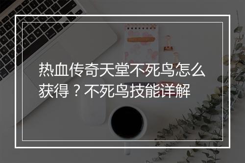 热血传奇天堂不死鸟怎么获得？不死鸟技能详解