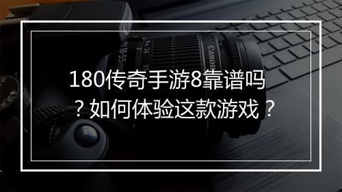 180传奇手游8靠谱吗？如何体验这款游戏？