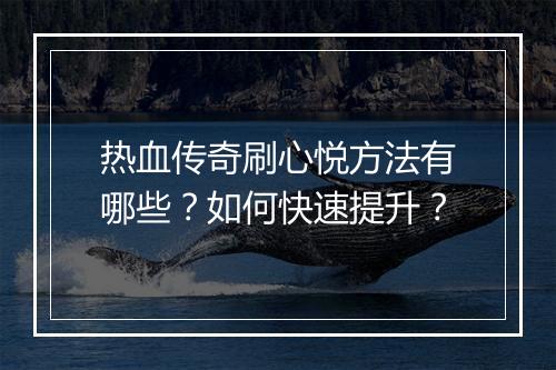 热血传奇刷心悦方法有哪些？如何快速提升？
