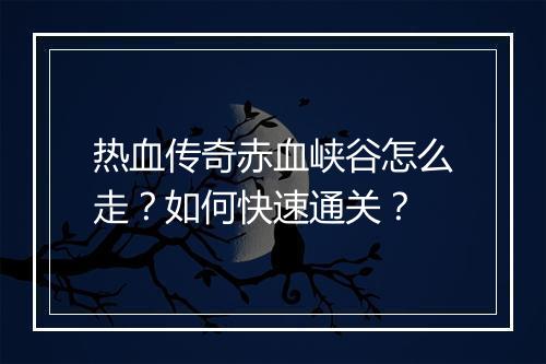 热血传奇赤血峡谷怎么走？如何快速通关？