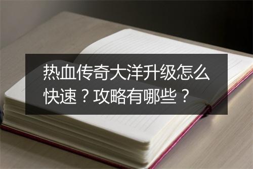 热血传奇大洋升级怎么快速？攻略有哪些？
