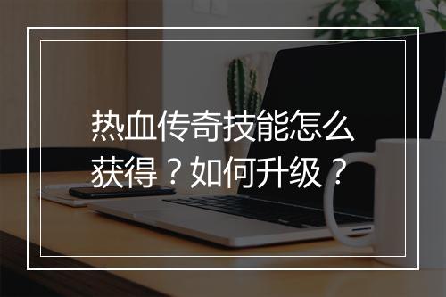 热血传奇技能怎么获得？如何升级？