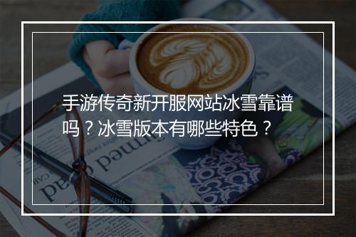 手游传奇新开服网站冰雪靠谱吗？冰雪版本有哪些特色？