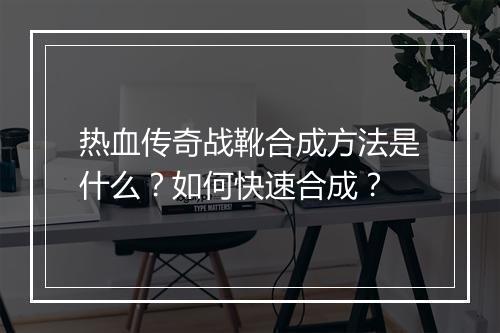 热血传奇战靴合成方法是什么？如何快速合成？