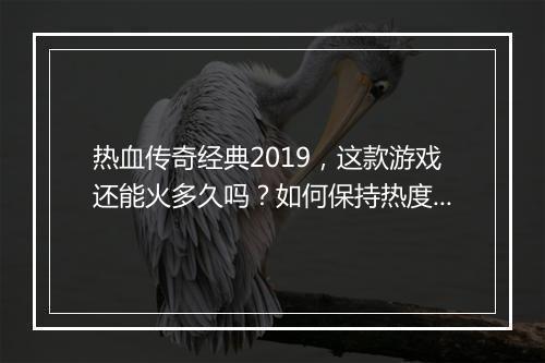 热血传奇经典2019，这款游戏还能火多久吗？如何保持热度？