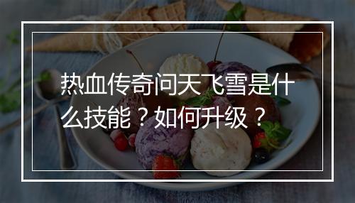 热血传奇问天飞雪是什么技能？如何升级？