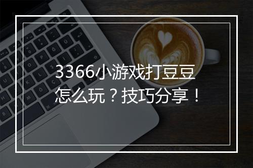 3366小游戏打豆豆怎么玩？技巧分享！