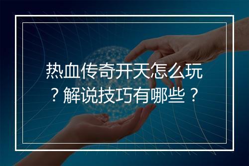 热血传奇开天怎么玩？解说技巧有哪些？
