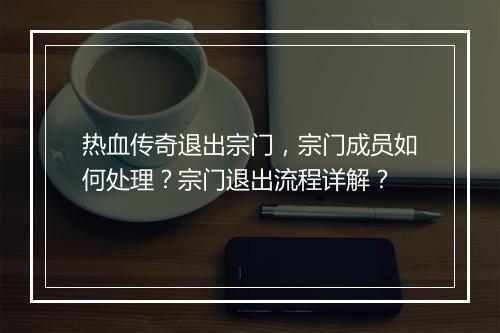 热血传奇退出宗门，宗门成员如何处理？宗门退出流程详解？