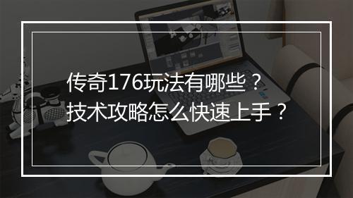 传奇176玩法有哪些？技术攻略怎么快速上手？