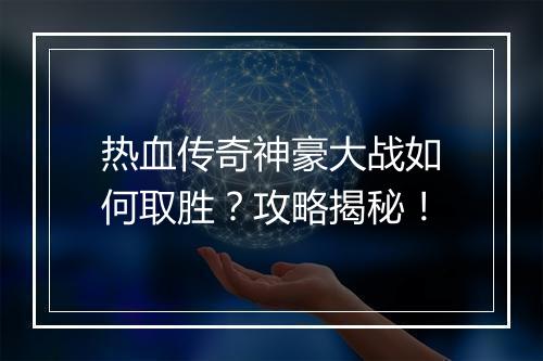 热血传奇神豪大战如何取胜？攻略揭秘！