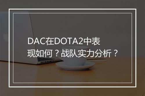 DAC在DOTA2中表现如何？战队实力分析？