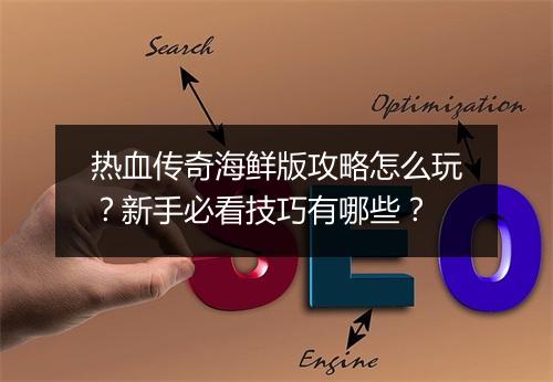 热血传奇海鲜版攻略怎么玩？新手必看技巧有哪些？