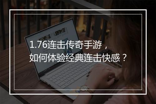 1.76连击传奇手游，如何体验经典连击快感？