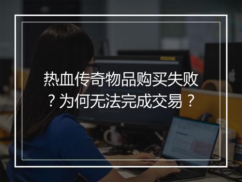 热血传奇物品购买失败？为何无法完成交易？
