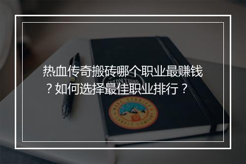 热血传奇搬砖哪个职业最赚钱？如何选择最佳职业排行？