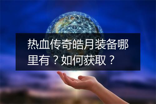 热血传奇皓月装备哪里有？如何获取？