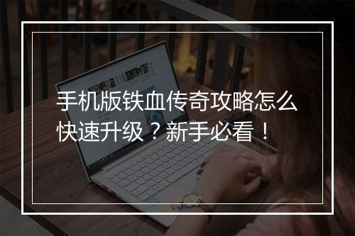 手机版铁血传奇攻略怎么快速升级？新手必看！