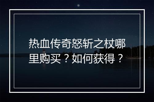 热血传奇怒斩之杖哪里购买？如何获得？