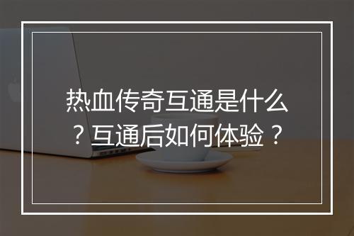 热血传奇互通是什么？互通后如何体验？