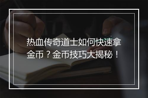 热血传奇道士如何快速拿金币？金币技巧大揭秘！