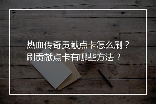 热血传奇贡献点卡怎么刷？刷贡献点卡有哪些方法？