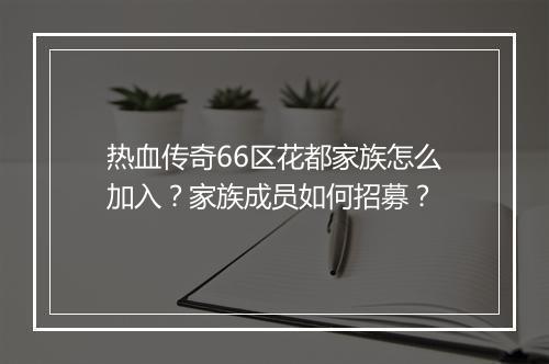热血传奇66区花都家族怎么加入？家族成员如何招募？