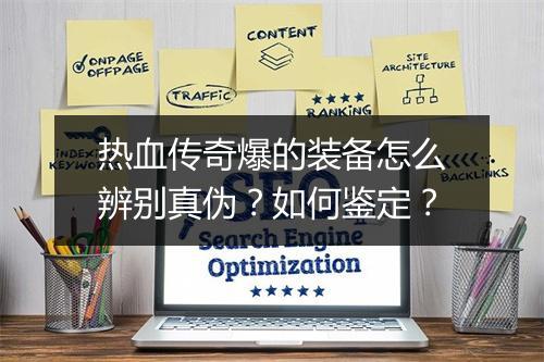 热血传奇爆的装备怎么辨别真伪？如何鉴定？
