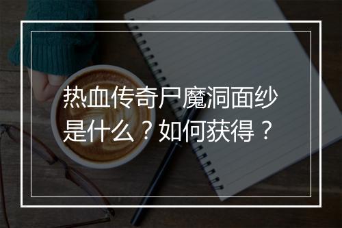 热血传奇尸魔洞面纱是什么？如何获得？