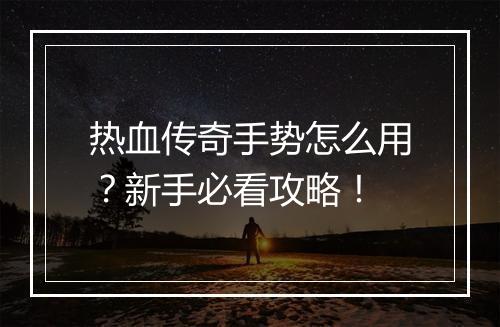 热血传奇手势怎么用？新手必看攻略！