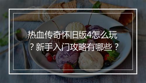 热血传奇怀旧版4怎么玩？新手入门攻略有哪些？