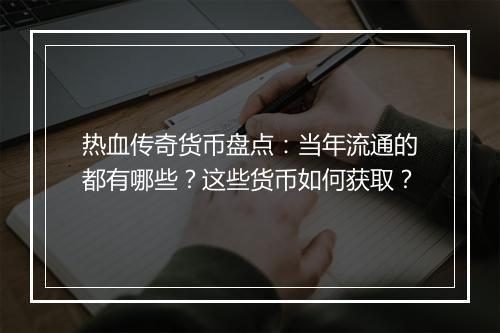 热血传奇货币盘点：当年流通的都有哪些？这些货币如何获取？