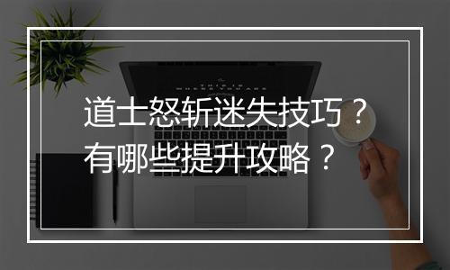 道士怒斩迷失技巧？有哪些提升攻略？