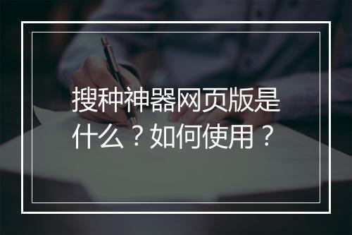 搜种神器网页版是什么？如何使用？