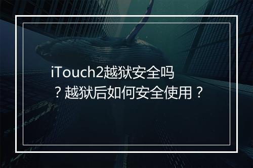 iTouch2越狱安全吗？越狱后如何安全使用？