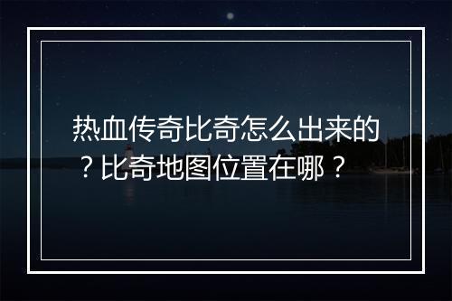 热血传奇比奇怎么出来的？比奇地图位置在哪？