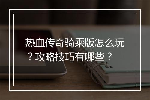 热血传奇骑乘版怎么玩？攻略技巧有哪些？