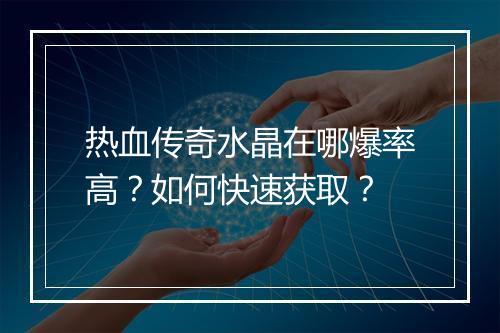 热血传奇水晶在哪爆率高？如何快速获取？