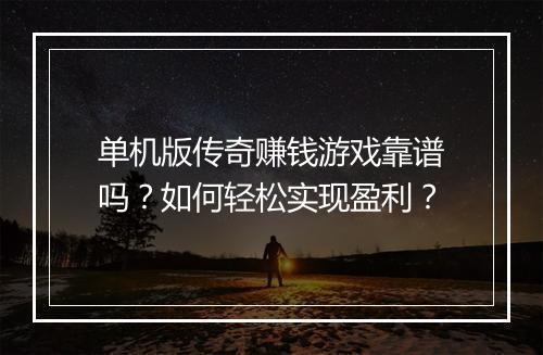 单机版传奇赚钱游戏靠谱吗？如何轻松实现盈利？