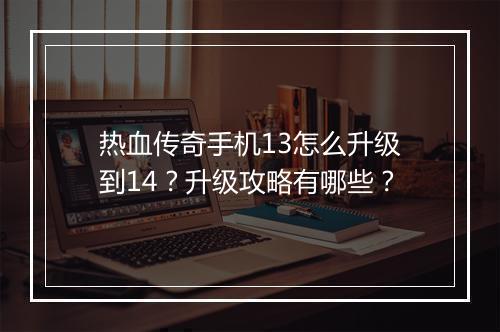 热血传奇手机13怎么升级到14？升级攻略有哪些？