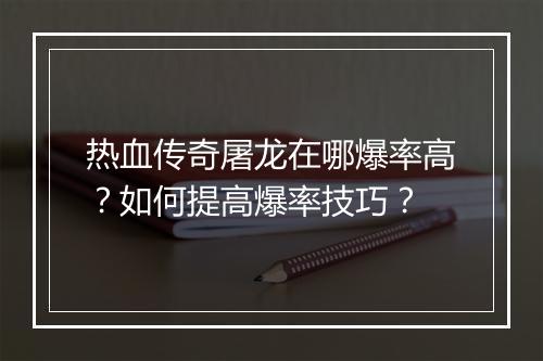 热血传奇屠龙在哪爆率高？如何提高爆率技巧？