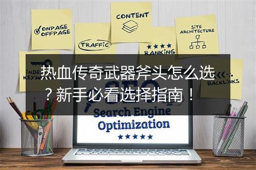 热血传奇武器斧头怎么选？新手必看选择指南！